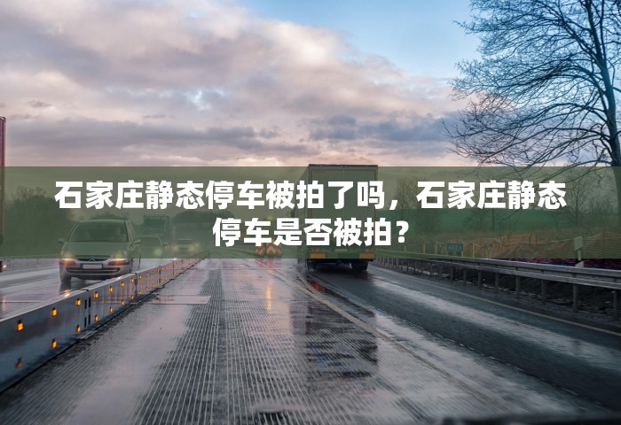 石家庄静态停车被拍了吗，石家庄静态停车是否被拍？
