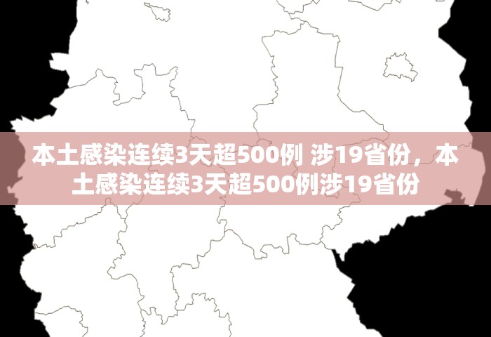 本土感染连续3天超500例 涉19省份，本土感染连续3天超500例涉19省份