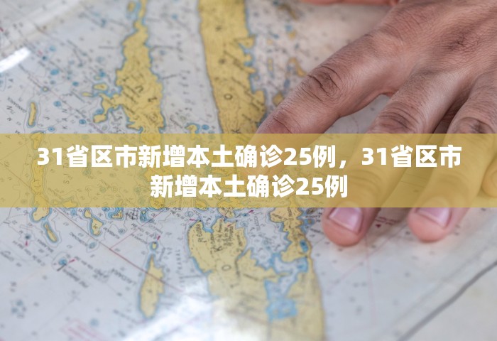 31省区市新增本土确诊25例，31省区市新增本土确诊25例