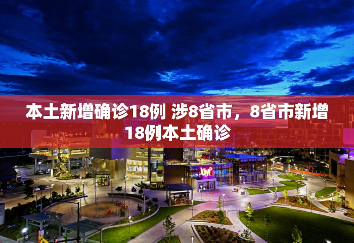 本土新增确诊18例 涉8省市	，8省市新增18例本土确诊