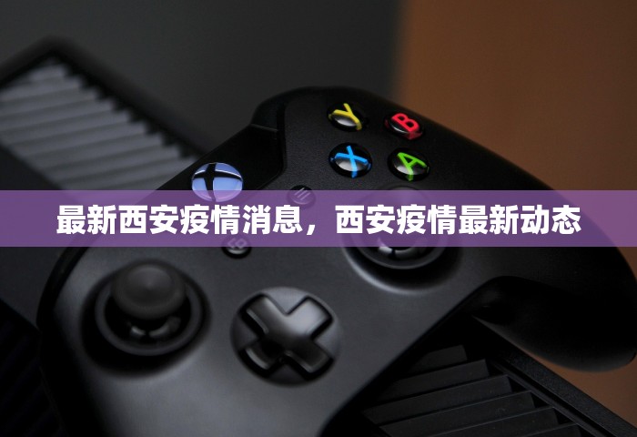 最新西安疫情消息，西安疫情最新动态