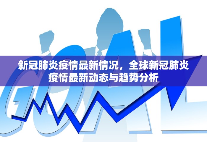 新冠肺炎疫情最新情况，全球新冠肺炎疫情最新动态与趋势分析