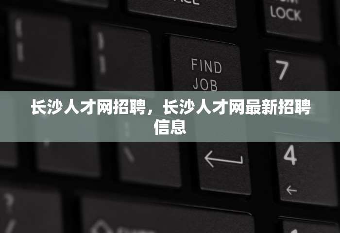 长沙人才网招聘，长沙人才网最新招聘信息
