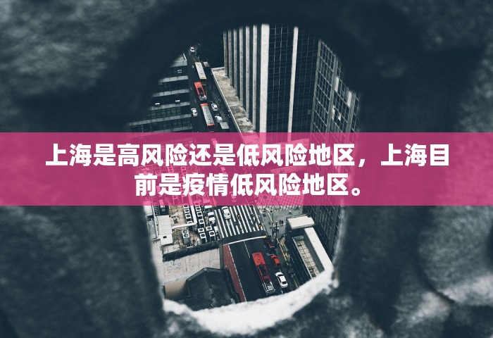 上海是高风险还是低风险地区	，上海目前是疫情低风险地区。