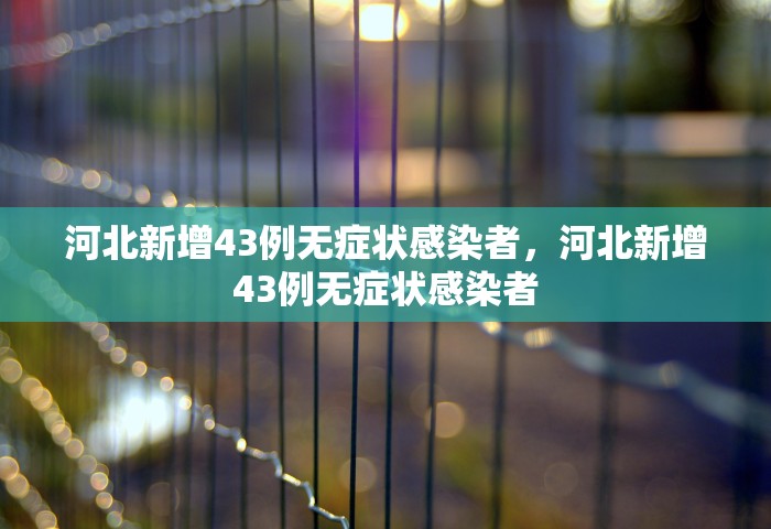 河北新增43例无症状感染者	，河北新增43例无症状感染者