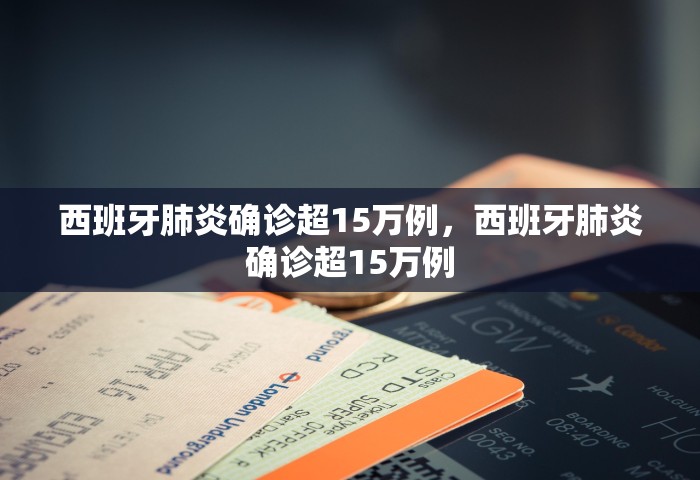 西班牙肺炎确诊超15万例	，西班牙肺炎确诊超15万例