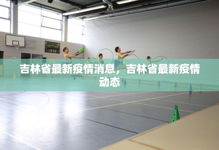 吉林省最新疫情消息，吉林省最新疫情动态