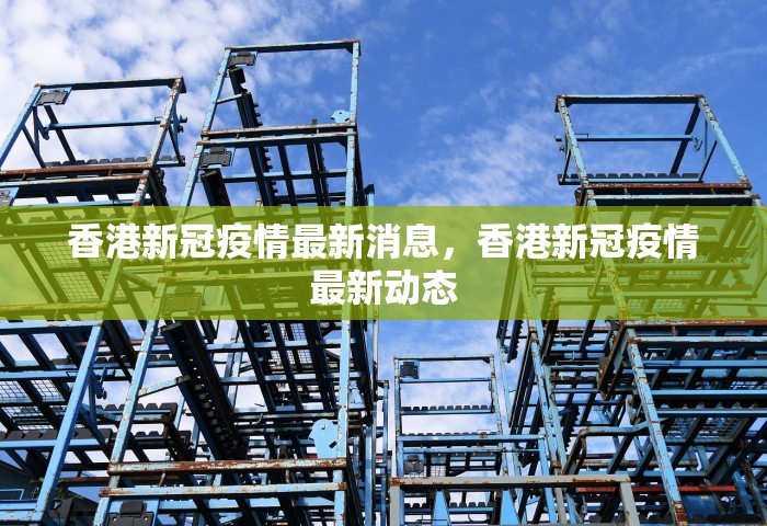 香港新冠疫情最新消息	，香港新冠疫情最新动态