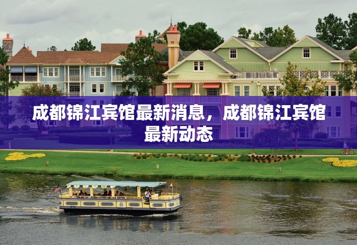 成都锦江宾馆最新消息，成都锦江宾馆最新动态