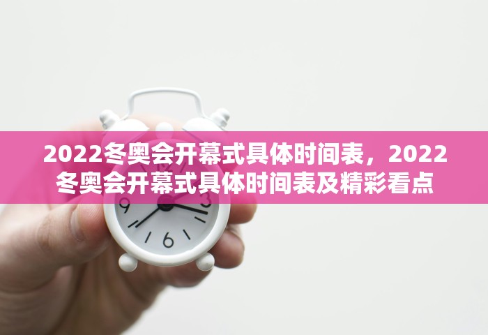 2022冬奥会开幕式具体时间表	，2022冬奥会开幕式具体时间表及精彩看点