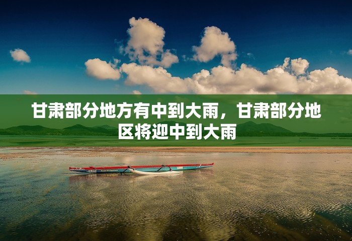甘肃部分地方有中到大雨，甘肃部分地区将迎中到大雨