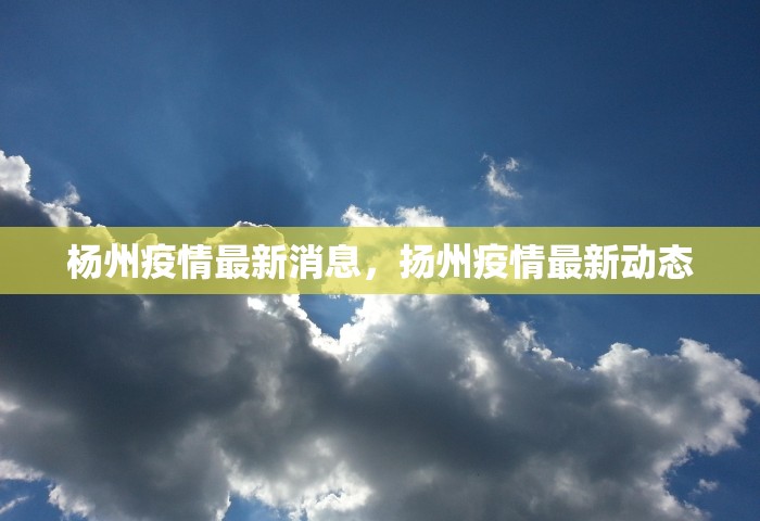 杨州疫情最新消息，扬州疫情最新动态
