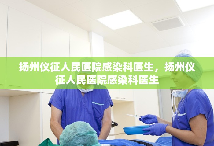 扬州仪征人民医院感染科医生，扬州仪征人民医院感染科医生