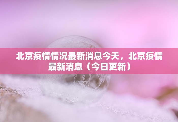 北京疫情情况最新消息今天，北京疫情最新消息（今日更新）