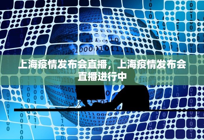 上海疫情发布会直播，上海疫情发布会直播进行中