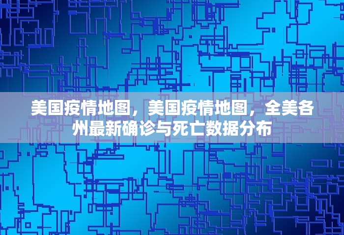 美国疫情地图，美国疫情地图	，全美各州最新确诊与死亡数据分布