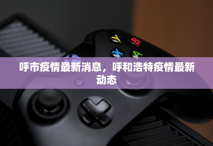 呼市疫情最新消息，呼和浩特疫情最新动态