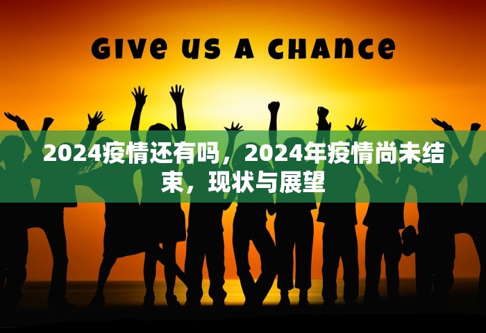 2024疫情还有吗，2024年疫情尚未结束，现状与展望