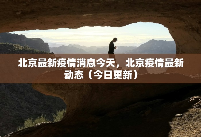 北京最新疫情消息今天	，北京疫情最新动态（今日更新）