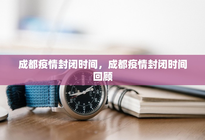 成都疫情封闭时间	，成都疫情封闭时间回顾