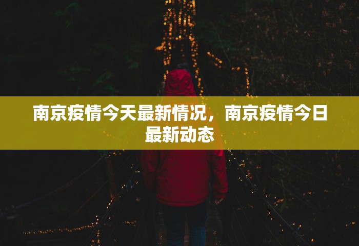 南京疫情今天最新情况	，南京疫情今日最新动态