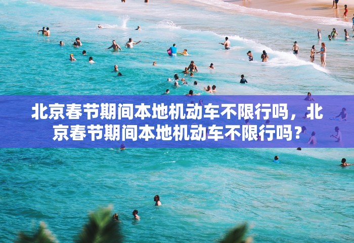 北京春节期间本地机动车不限行吗，北京春节期间本地机动车不限行吗？