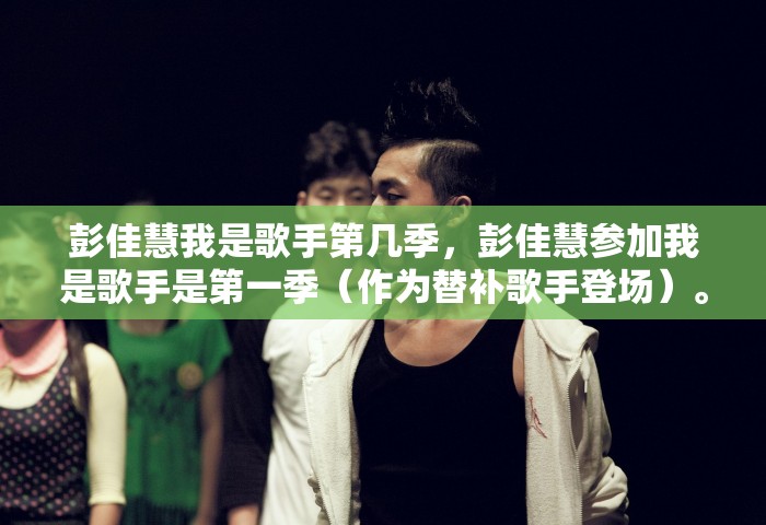 彭佳慧我是歌手第几季，彭佳慧参加我是歌手是第一季（作为替补歌手登场）。