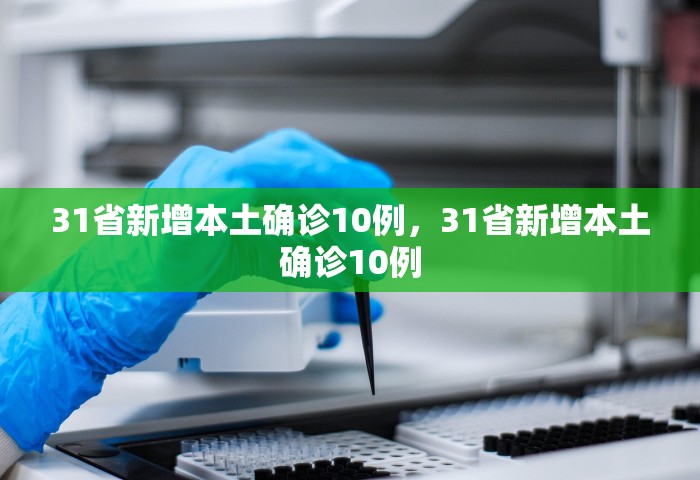 31省新增本土确诊10例，31省新增本土确诊10例