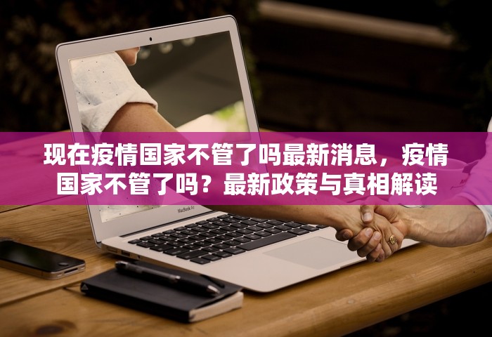 现在疫情国家不管了吗最新消息，疫情国家不管了吗？最新政策与真相解读