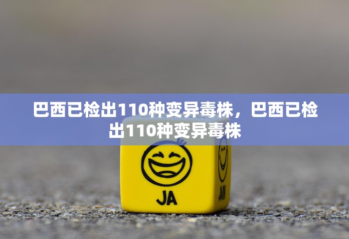 巴西已检出110种变异毒株	，巴西已检出110种变异毒株