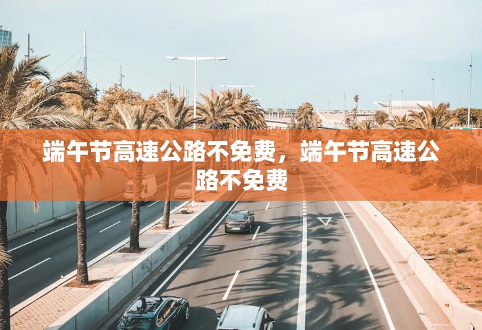 端午节高速公路不免费，端午节高速公路不免费