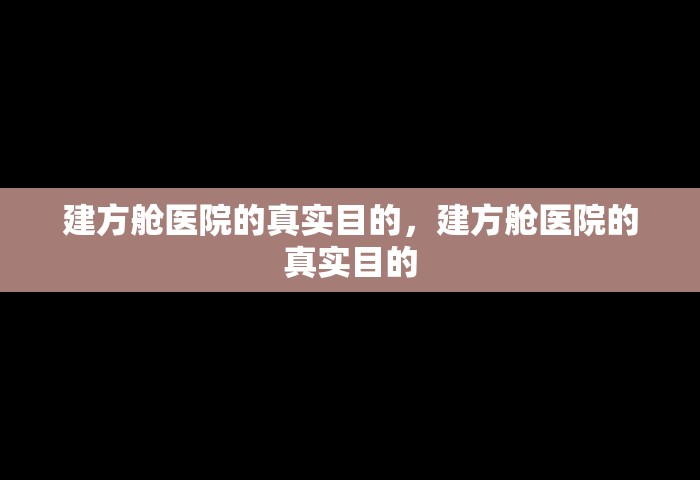 建方舱医院的真实目的，建方舱医院的真实目的