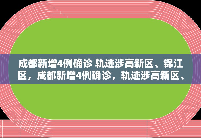 成都新增4例确诊 轨迹涉高新区	、锦江区，成都新增4例确诊	，轨迹涉高新区、锦江区
