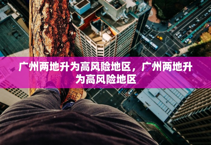广州两地升为高风险地区，广州两地升为高风险地区