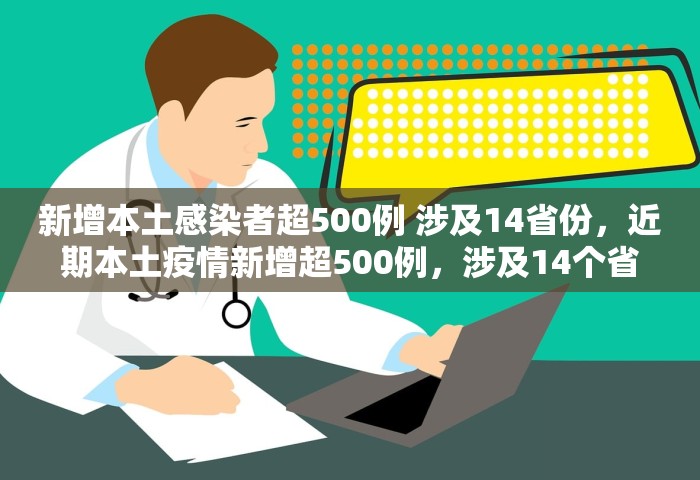 新增本土感染者超500例 涉及14省份，近期本土疫情新增超500例，涉及14个省份