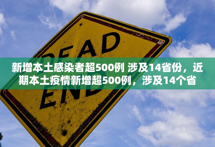 新增本土感染者超500例 涉及14省份，近期本土疫情新增超500例	，涉及14个省份