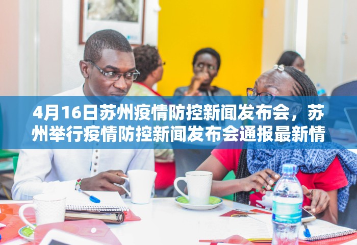 4月16日苏州疫情防控新闻发布会，苏州举行疫情防控新闻发布会通报最新情况