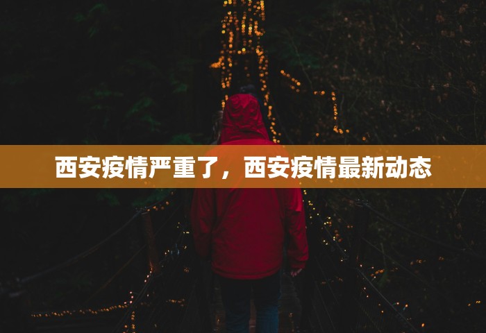 西安疫情严重了	，西安疫情最新动态