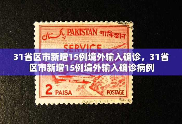 31省区市新增15例境外输入确诊，31省区市新增15例境外输入确诊病例