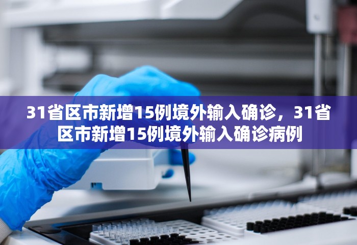 31省区市新增15例境外输入确诊	，31省区市新增15例境外输入确诊病例