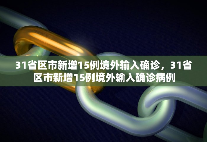 31省区市新增15例境外输入确诊，31省区市新增15例境外输入确诊病例