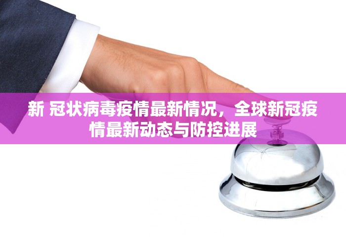 新 冠状病毒疫情最新情况，全球新冠疫情最新动态与防控进展