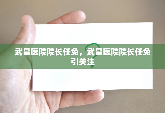 武昌医院院长任免，武昌医院院长任免引关注
