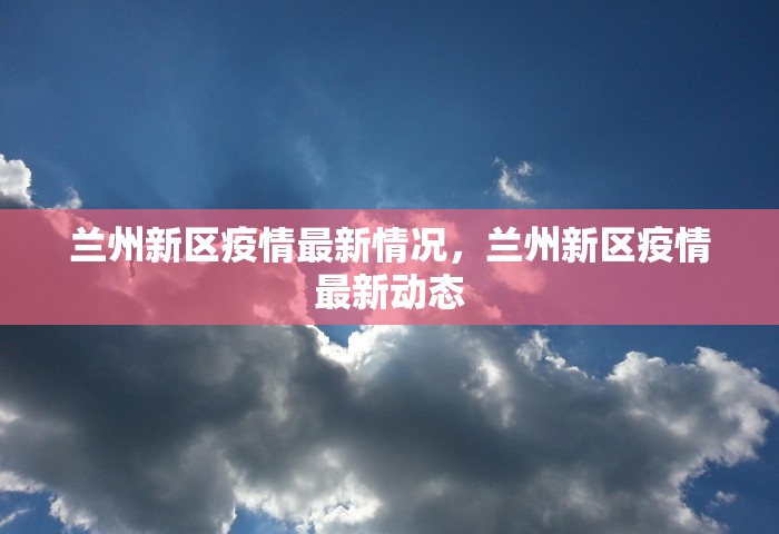 兰州新区疫情最新情况	，兰州新区疫情最新动态