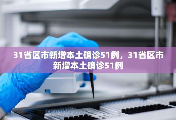 31省区市新增本土确诊51例，31省区市新增本土确诊51例
