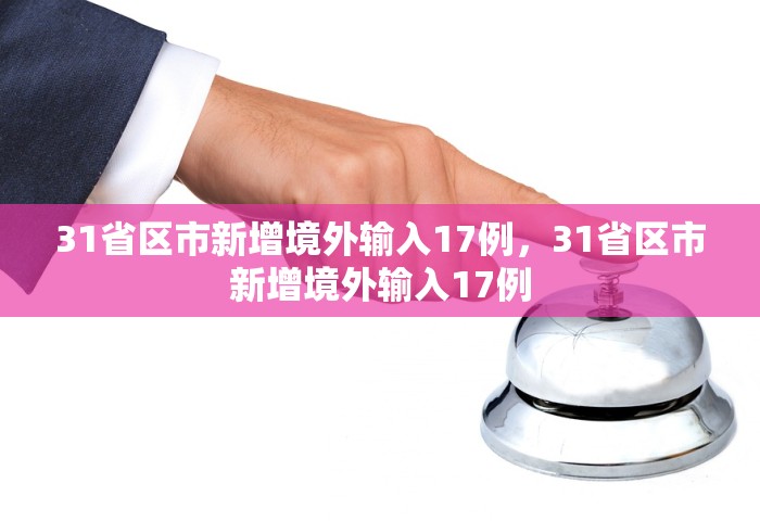 31省区市新增境外输入17例	，31省区市新增境外输入17例