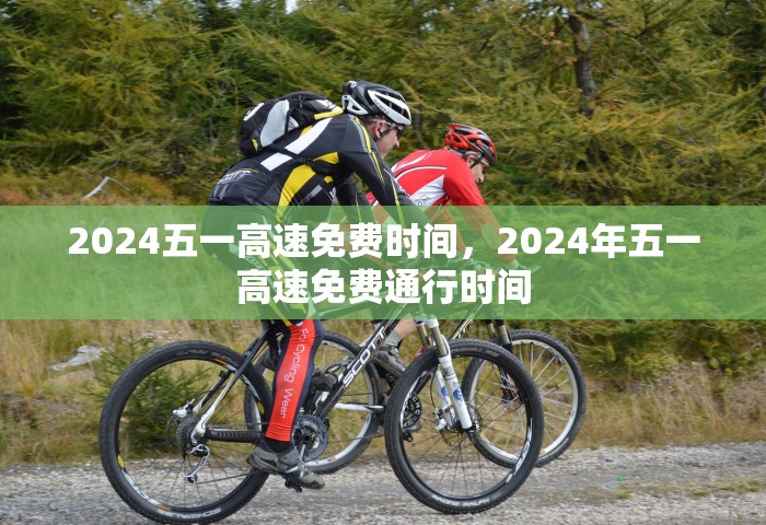 2024五一高速免费时间，2024年五一高速免费通行时间