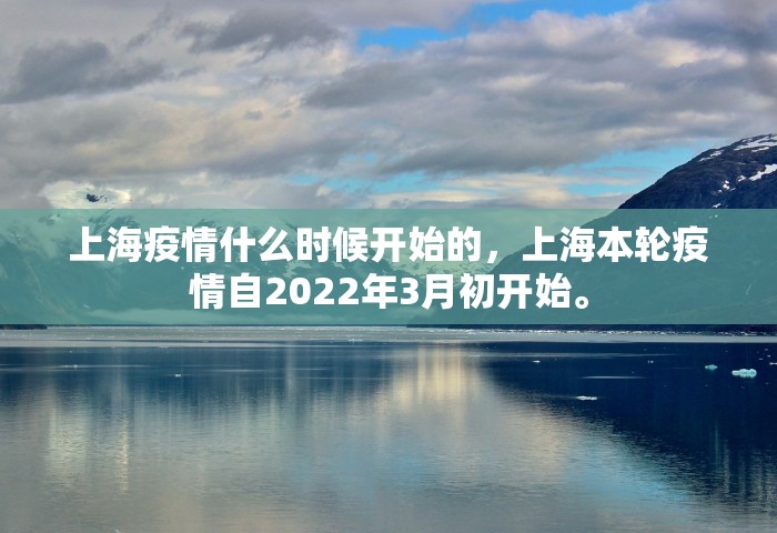 上海疫情什么时候开始的	，上海本轮疫情自2022年3月初开始。