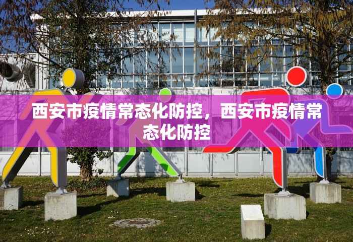 西安市疫情常态化防控，西安市疫情常态化防控