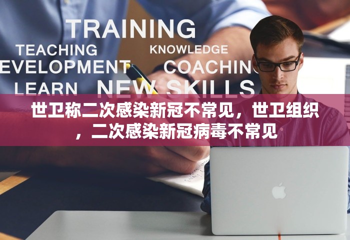 世卫称二次感染新冠不常见，世卫组织，二次感染新冠病毒不常见